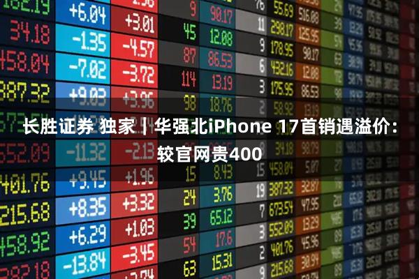 长胜证券 独家｜华强北iPhone 17首销遇溢价：较官网贵400