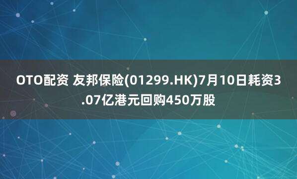 OTO配资 友邦保险(01299.HK)7月10日耗资3.07亿港元回购450万股