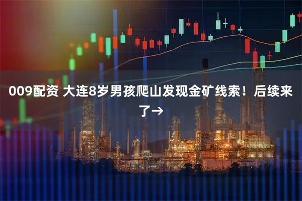 009配资 大连8岁男孩爬山发现金矿线索！后续来了→